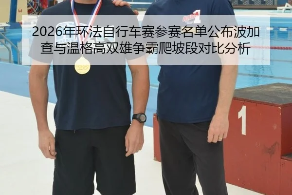 2026年环法自行车赛参赛名单公布波加查与温格高双雄争霸爬坡段对比分析