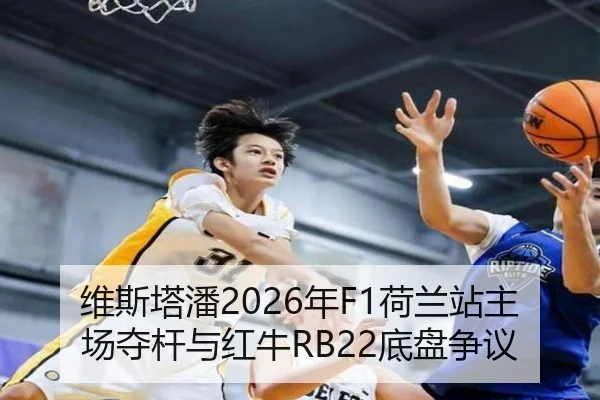 维斯塔潘2026年F1荷兰站主场夺杆与红牛RB22底盘争议